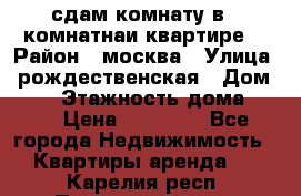 сдам комнату в 1 комнатнаи квартире  › Район ­ москва › Улица ­ рождественская › Дом ­ 14 › Этажность дома ­ 17 › Цена ­ 10 000 - Все города Недвижимость » Квартиры аренда   . Карелия респ.,Петрозаводск г.